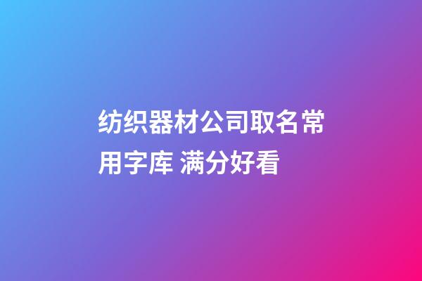 纺织器材公司取名常用字库 满分好看-第1张-公司起名-玄机派